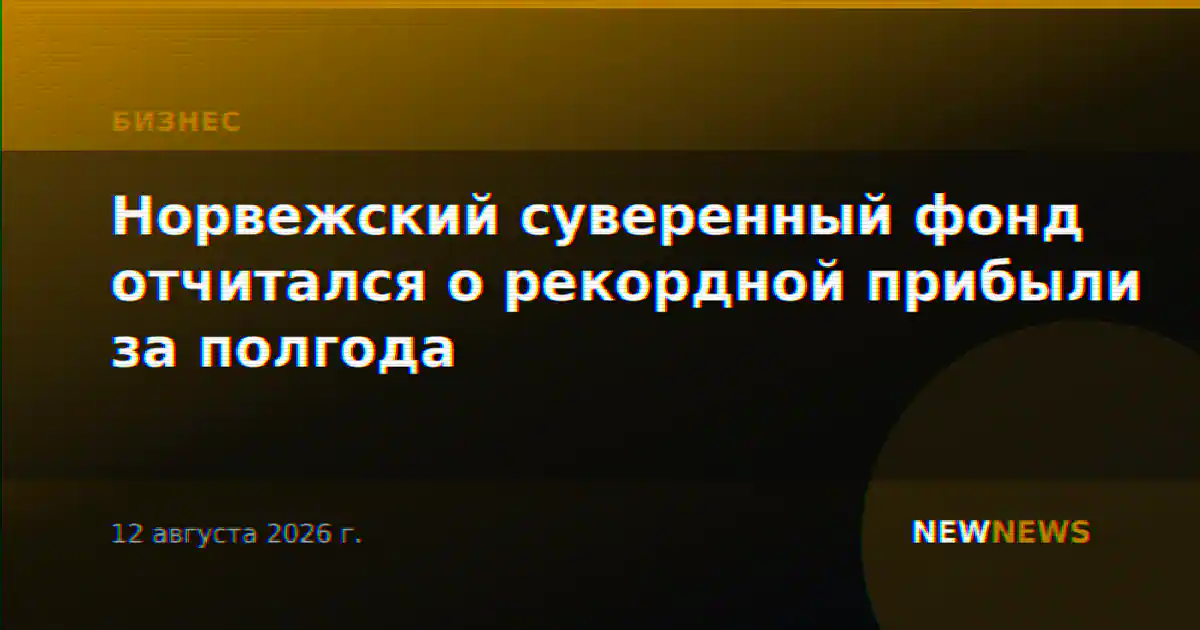 Норвежский суверенный фонд отчитался о рекордной прибыли за полгода