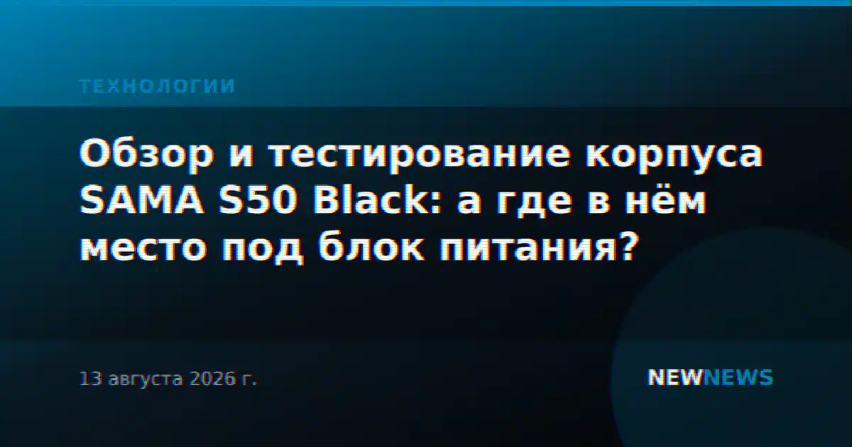 Обзор и тестирование корпуса SAMA S50 Black: а где в нём место под блок питания?