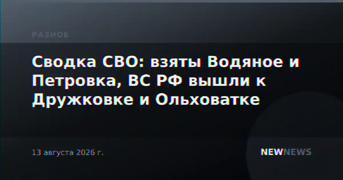 Сводка СВО: взяты Водяное и Петровка, ВС РФ вышли к Дружковке и Ольховатке