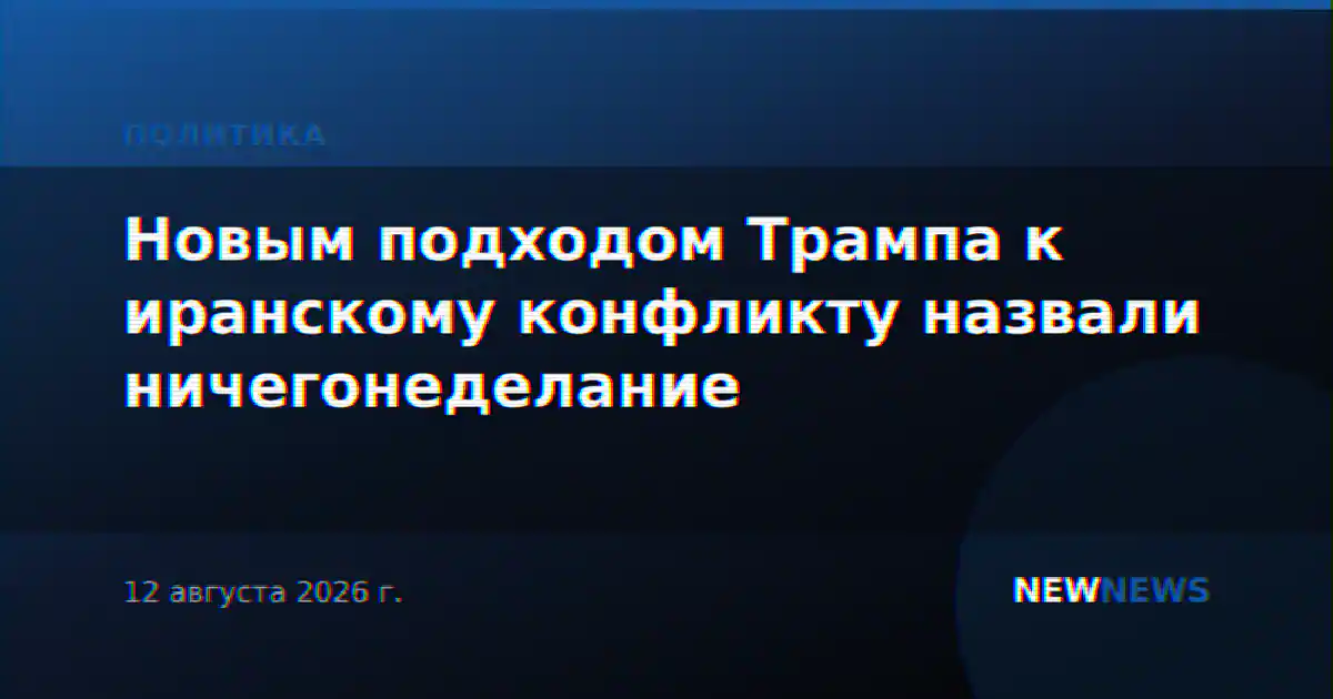 Новым подходом Трампа к иранскому конфликту назвали ничегонеделание