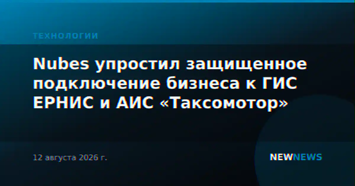 Nubes упростил защищенное подключение бизнеса к ГИС ЕРНИС и АИС «Таксомотор»