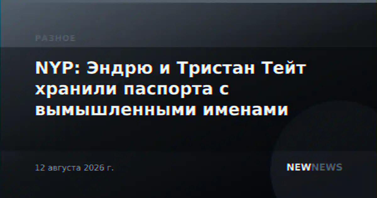 NYP: Эндрю и Тристан Тейт хранили паспорта с вымышленными именами