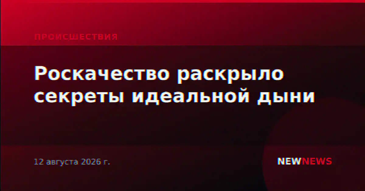 Роскачество раскрыло секреты идеальной дыни