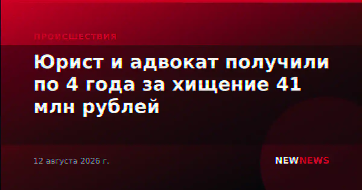 Юрист и адвокат получили по 4 года за хищение 41 млн рублей
