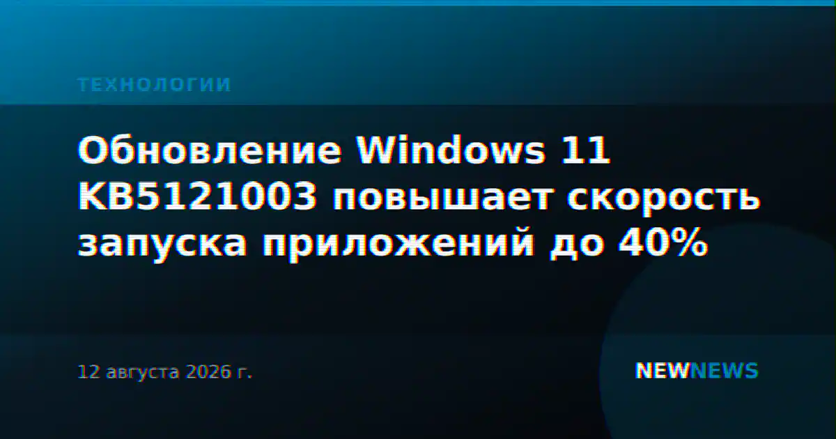 Обновление Windows 11 KB5121003 повышает скорость запуска приложений до 40%