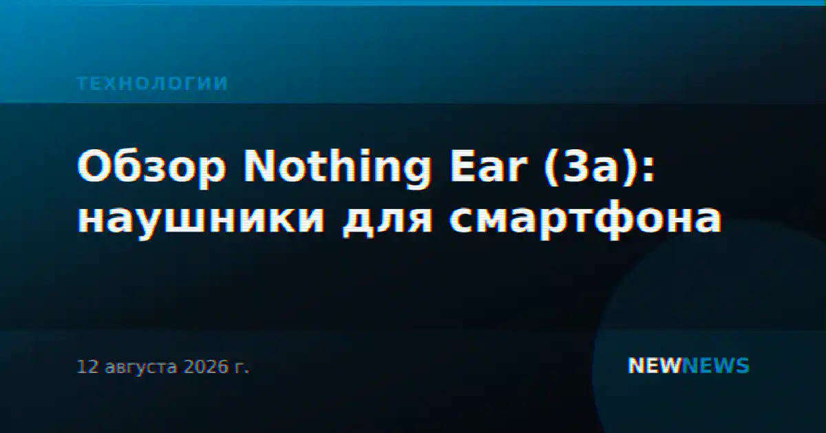 Обзор Nothing Ear (3a): наушники для смартфона