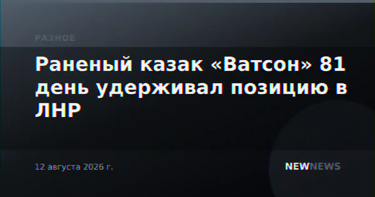Раненый казак «Ватсон» 81 день удерживал позицию в ЛНР