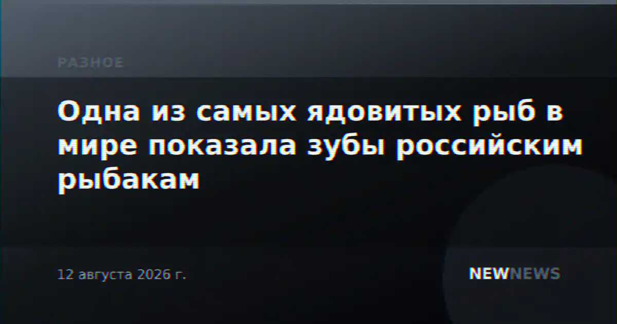 Одна из самых ядовитых рыб в мире показала зубы российским рыбакам