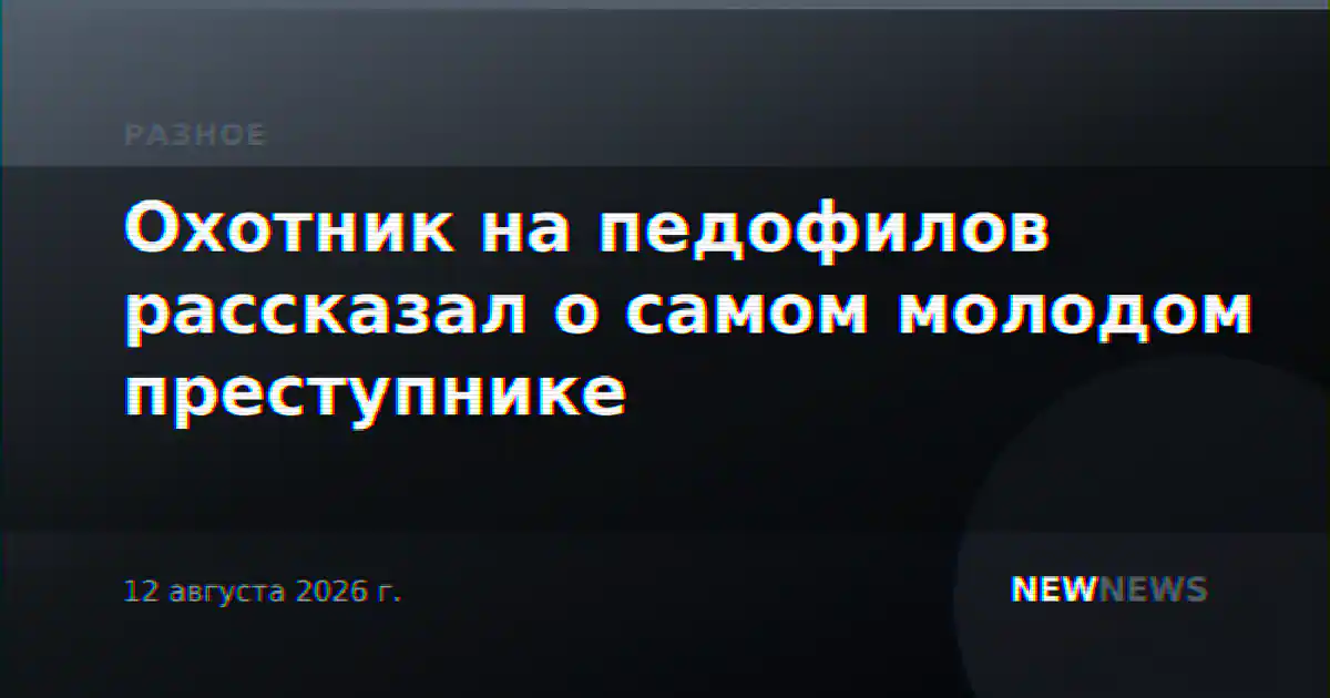 Охотник на педофилов рассказал о самом молодом преступнике