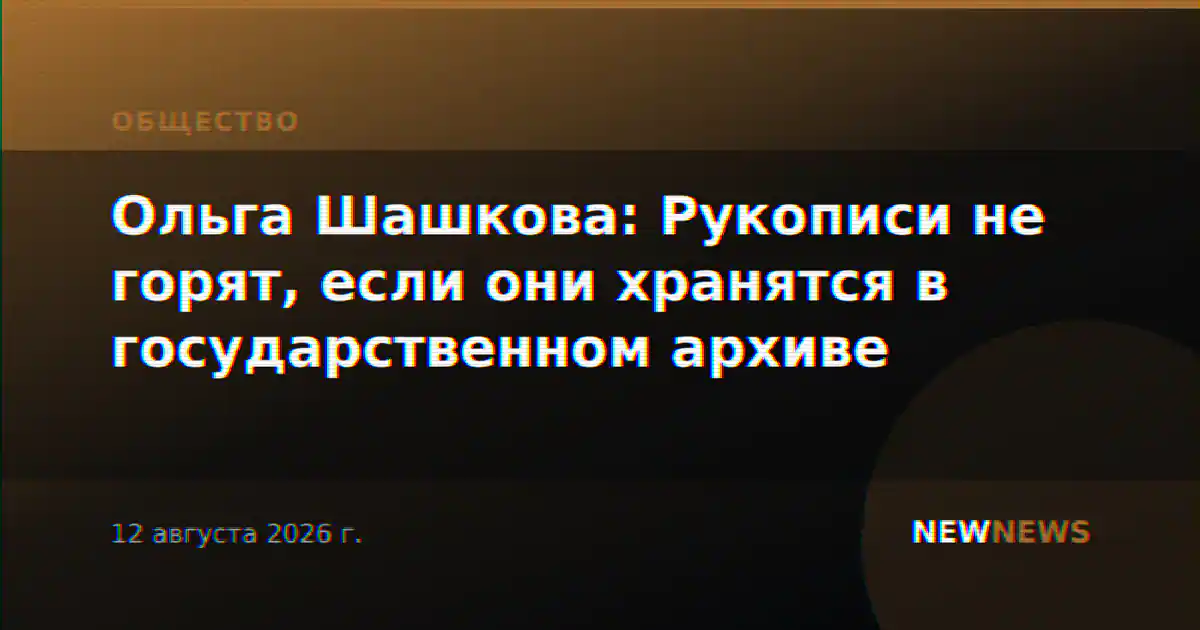 Ольга Шашкова: Рукописи не горят, если они хранятся в государственном архиве