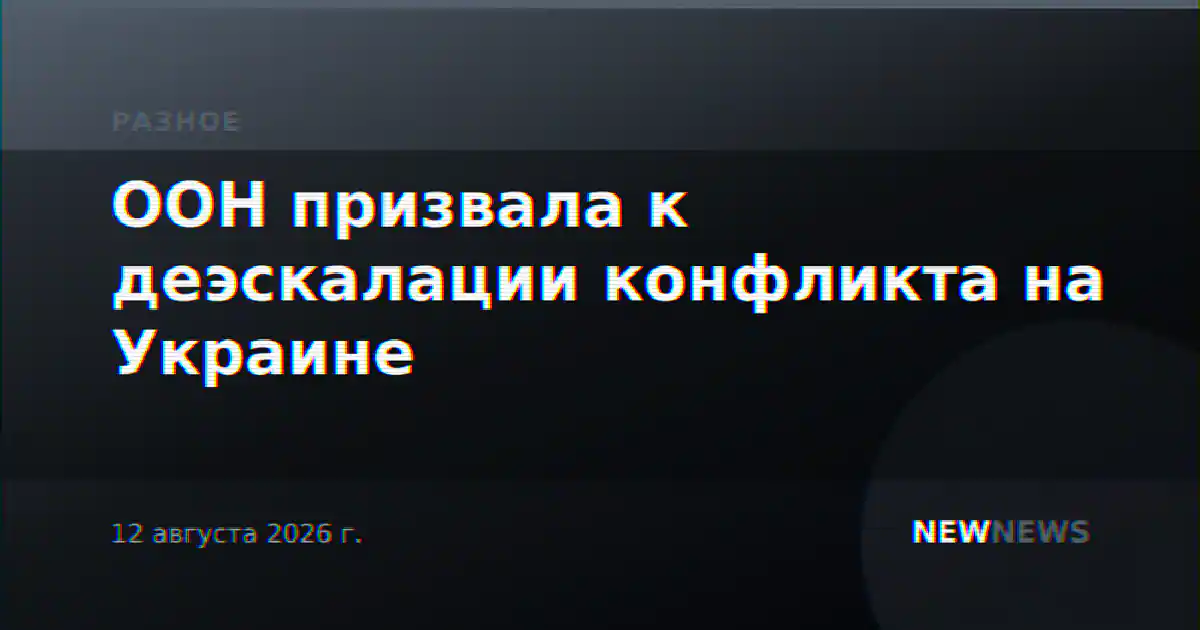 ООН призвала к деэскалации конфликта на Украине