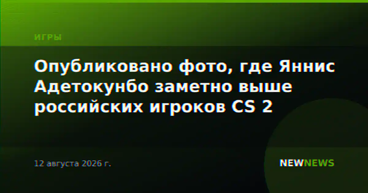 Опубликовано фото, где Яннис Адетокунбо заметно выше российских игроков CS 2