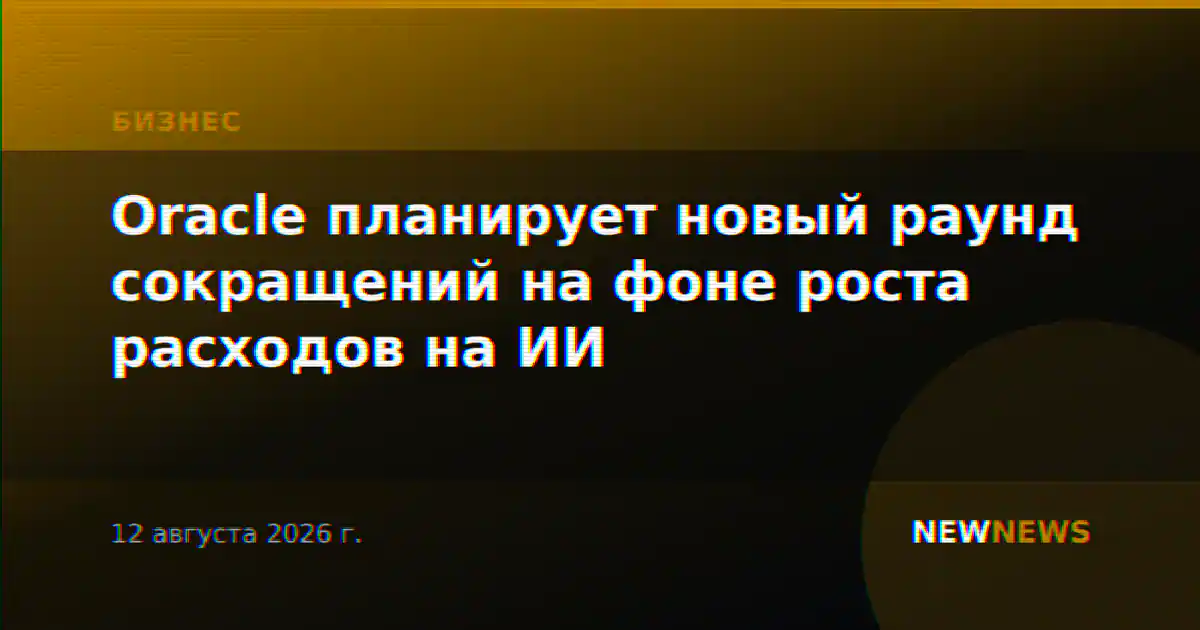 Oracle планирует новый раунд сокращений на фоне роста расходов на ИИ