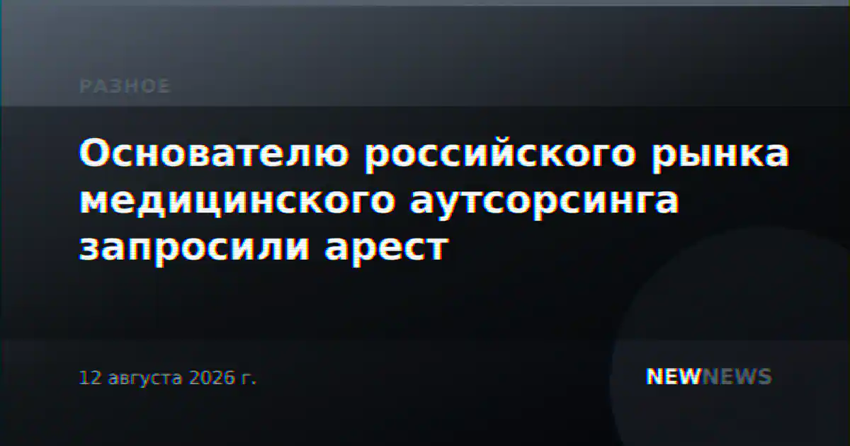Основателю российского рынка медицинского аутсорсинга запросили арест