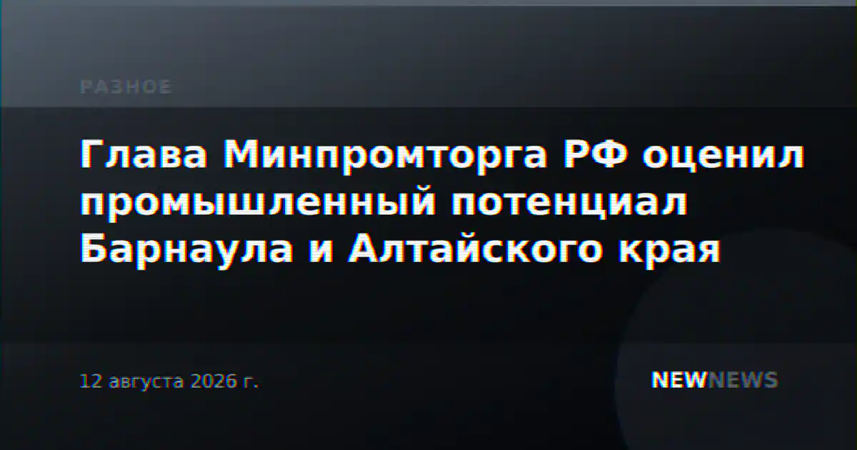 Глава Минпромторга РФ оценил промышленный потенциал Барнаула и Алтайского края