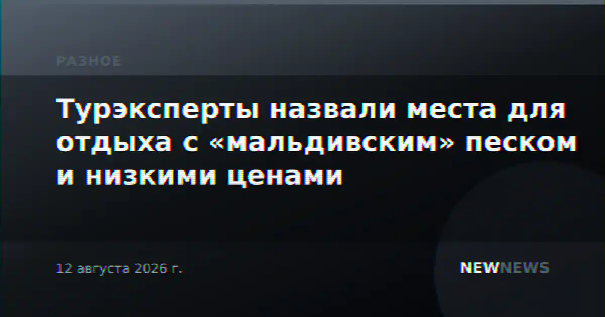 Турэксперты назвали места для отдыха с «мальдивским» песком и низкими ценами
