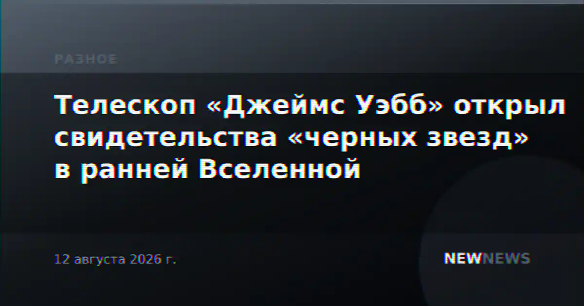 Телескоп «Джеймс Уэбб» открыл свидетельства «черных звезд» в ранней Вселенной