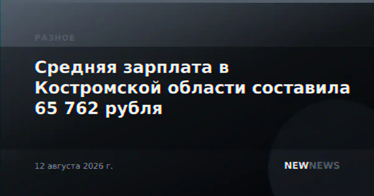 Средняя зарплата в Костромской области составила 65 762 рубля