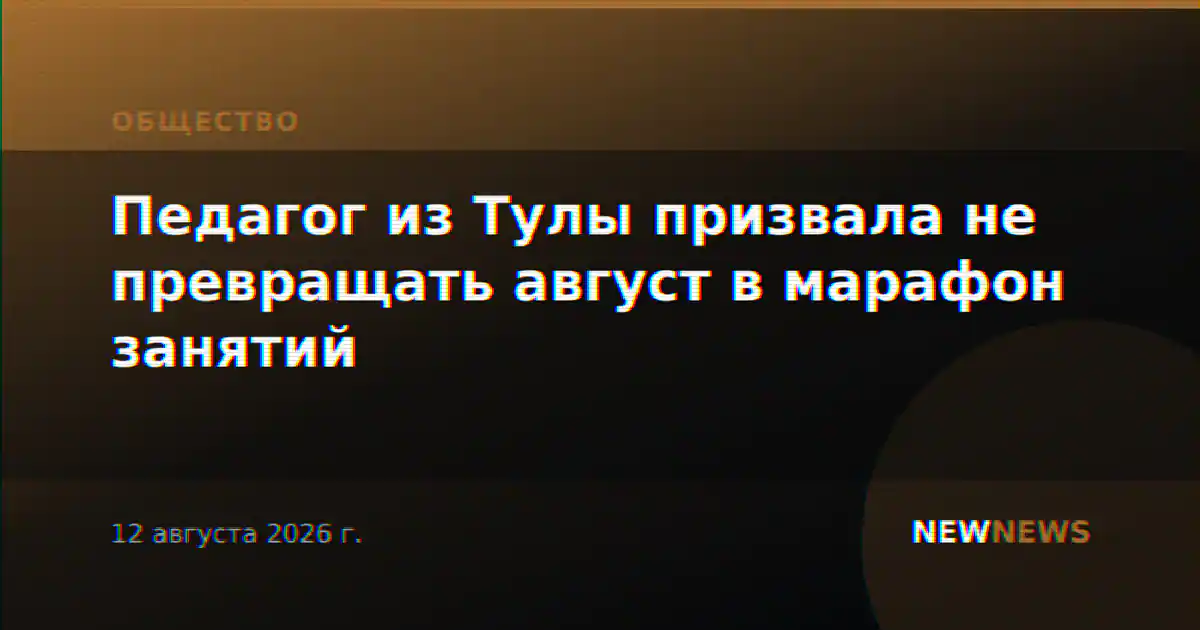 Педагог из Тулы призвала не превращать август в марафон занятий