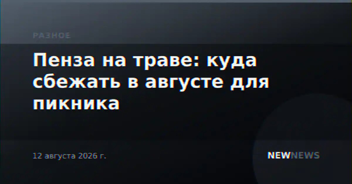 Пенза на траве: куда сбежать в августе для пикника