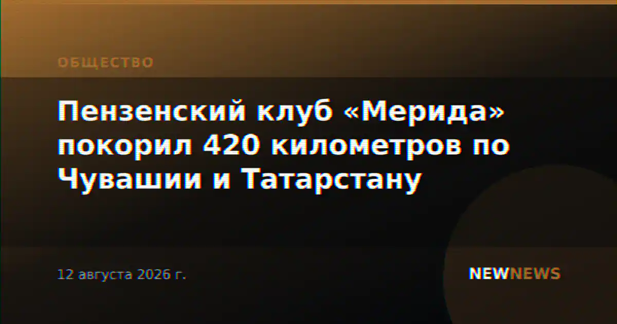 Пензенский клуб «Мерида» покорил 420 километров по Чувашии и Татарстану
