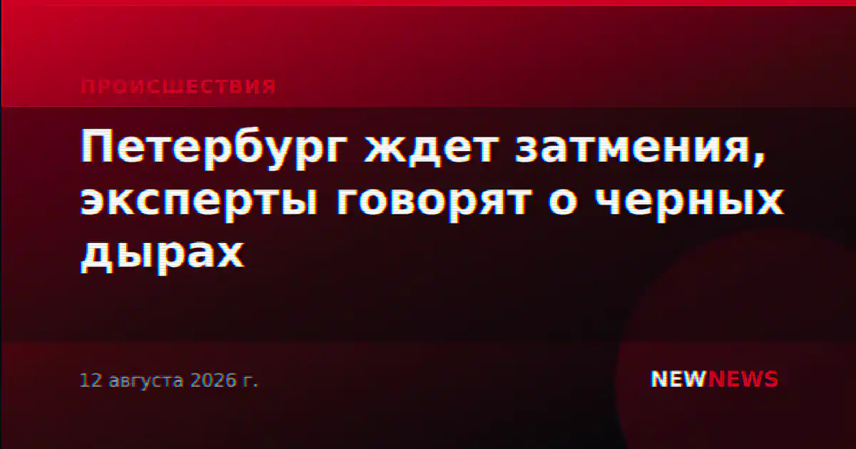 Петербург ждет затмения, эксперты говорят о черных дырах