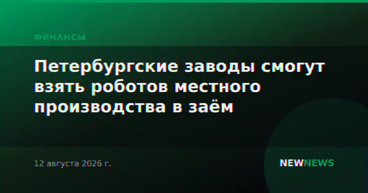 Петербургские заводы смогут взять роботов местного производства в заём
