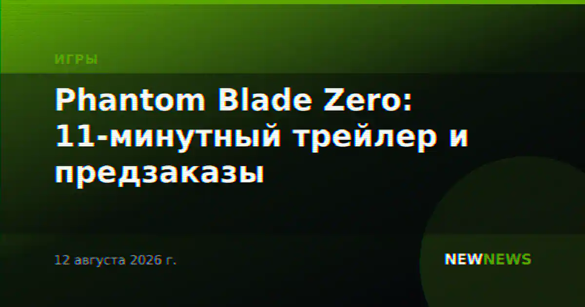 Phantom Blade Zero: 11-минутный трейлер и предзаказы