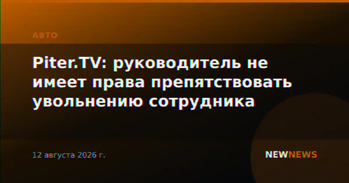 Piter.TV: руководитель не имеет права препятствовать увольнению сотрудника