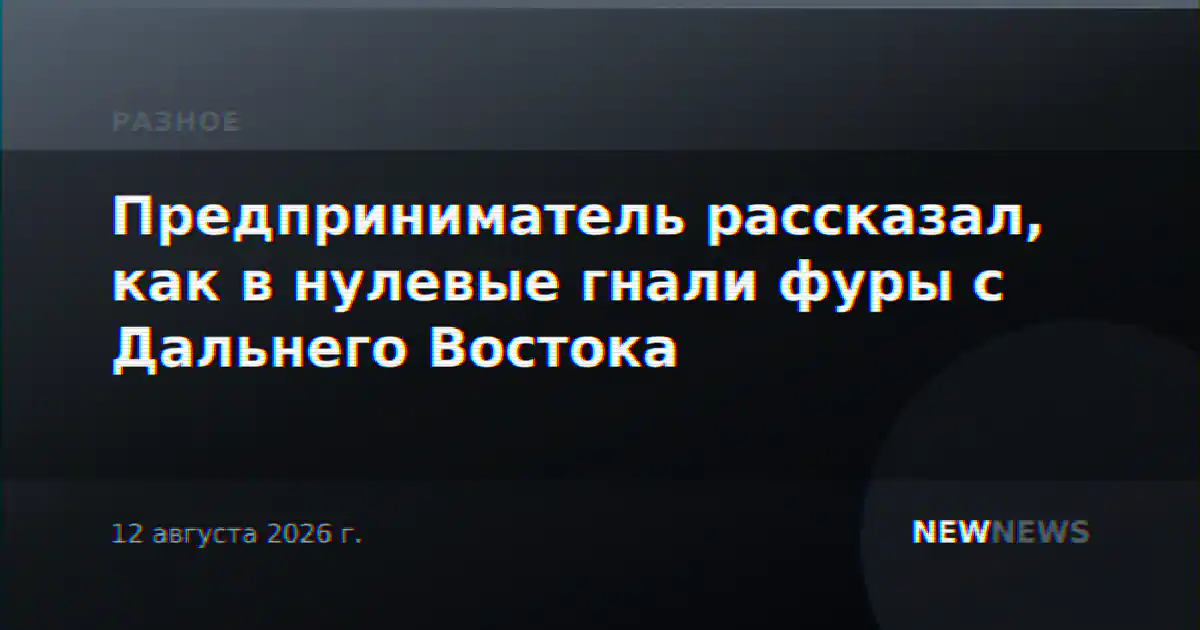 Предприниматель рассказал, как в нулевые гнали фуры с Дальнего Востока