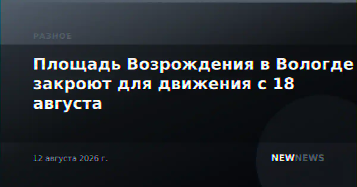 Площадь Возрождения в Вологде закроют для движения с 18 августа