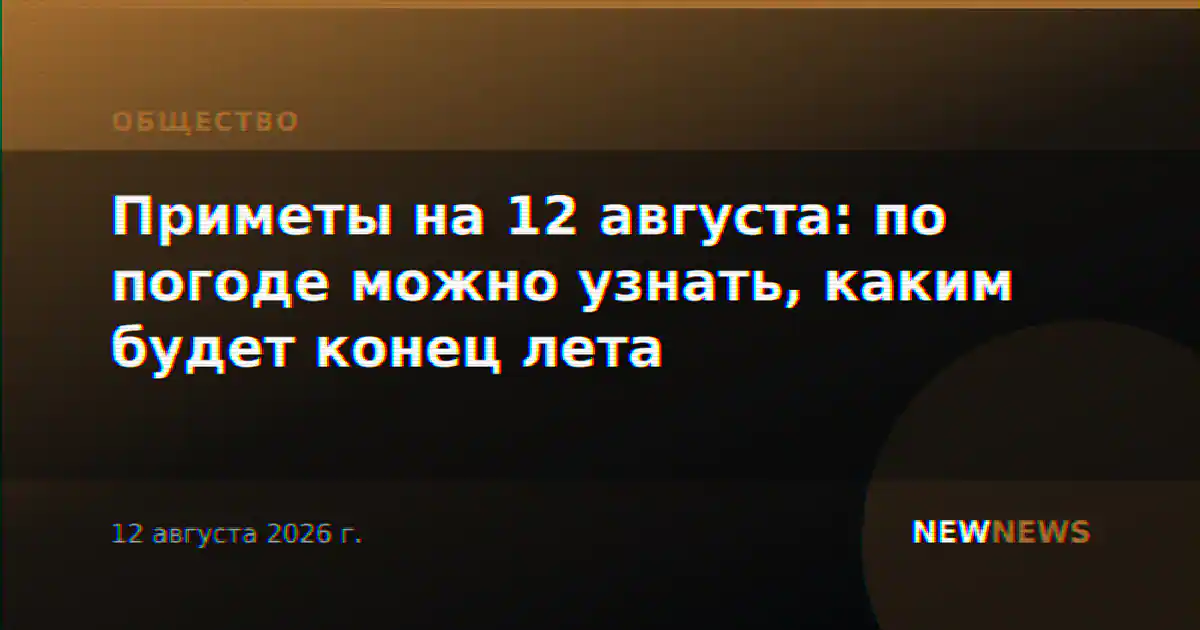 Приметы на 12 августа: по погоде можно узнать, каким будет конец лета