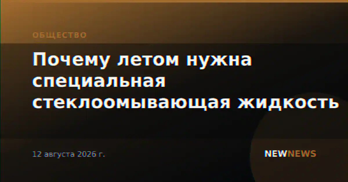 Почему летом нужна специальная стеклоомывающая жидкость