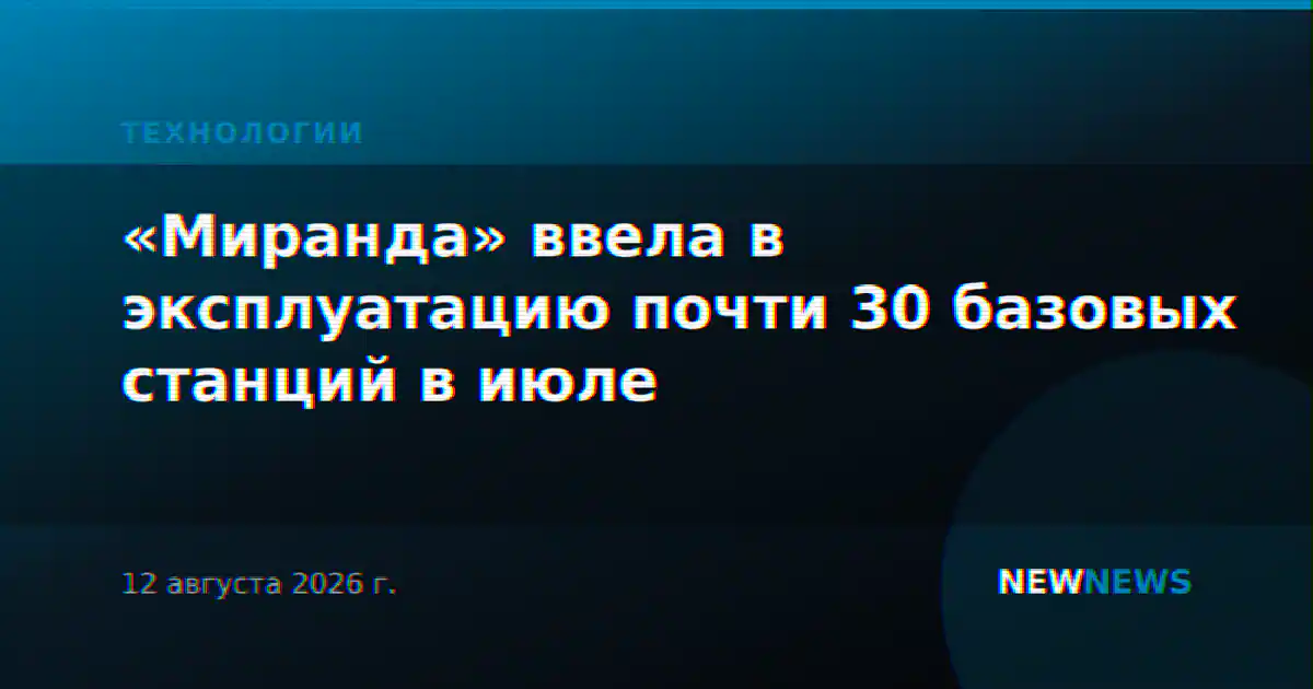 «Миранда» ввела в эксплуатацию почти 30 базовых станций в июле