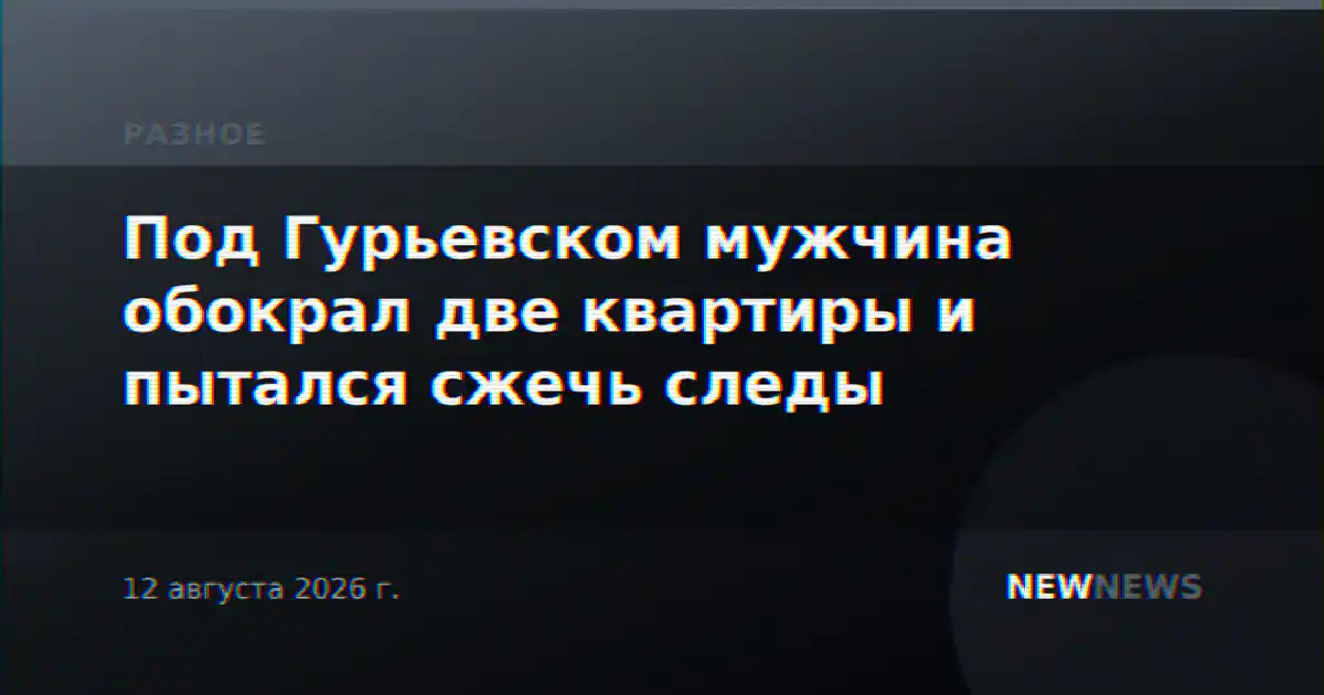 Под Гурьевском мужчина обокрал две квартиры и пытался сжечь следы