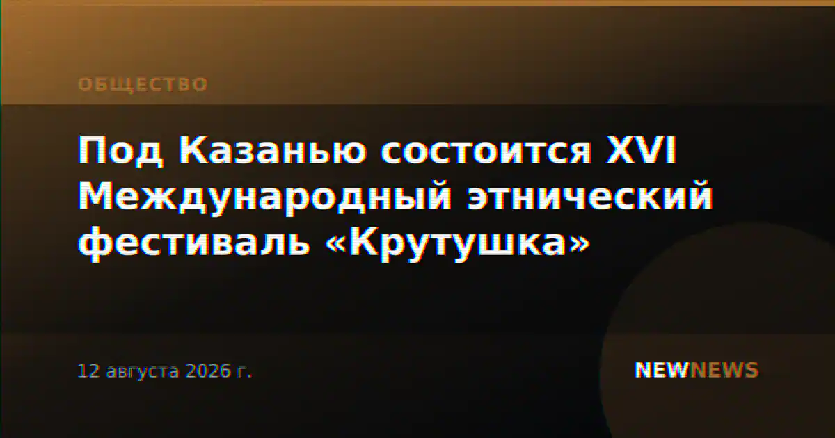 Под Казанью состоится XVI Международный этнический фестиваль «Крутушка»