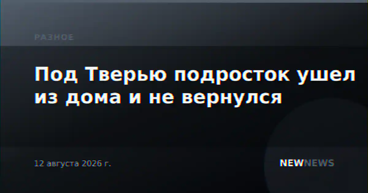 Под Тверью подросток ушел из дома и не вернулся
