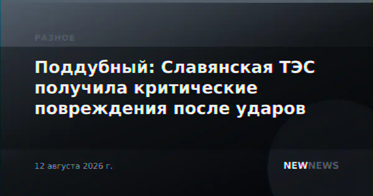 Поддубный: Славянская ТЭС получила критические повреждения после ударов