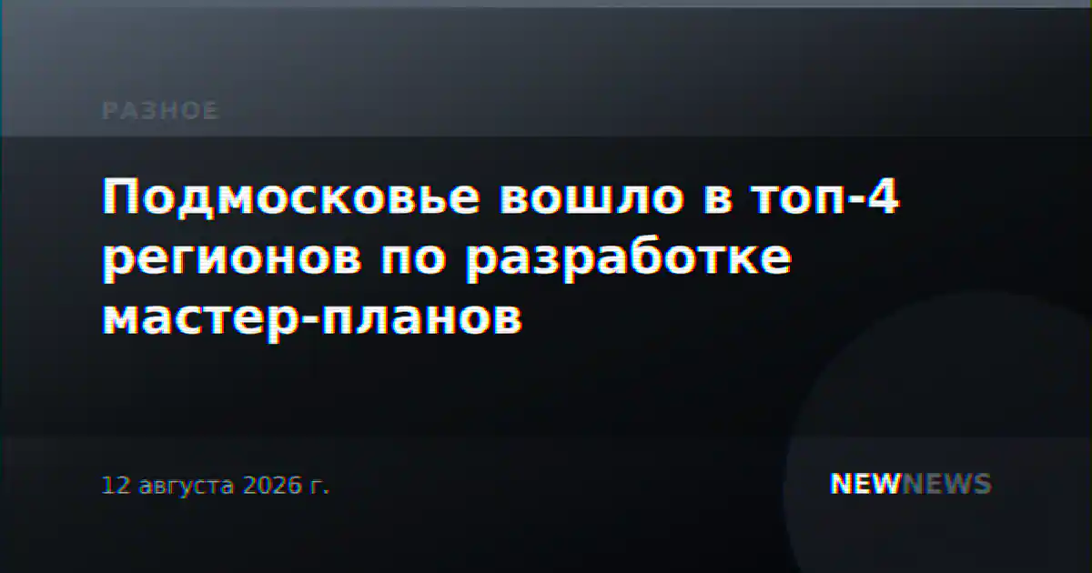Подмосковье вошло в топ-4 регионов по разработке мастер-планов