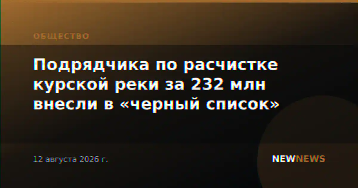 Подрядчика по расчистке курской реки за 232 млн внесли в «черный список»
