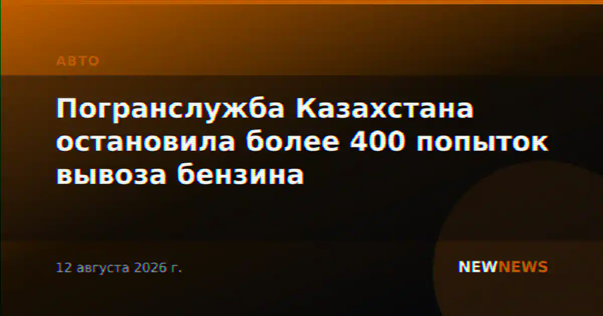 Погранслужба Казахстана остановила более 400 попыток вывоза бензина