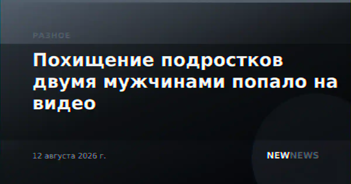 Похищение подростков двумя мужчинами попало на видео