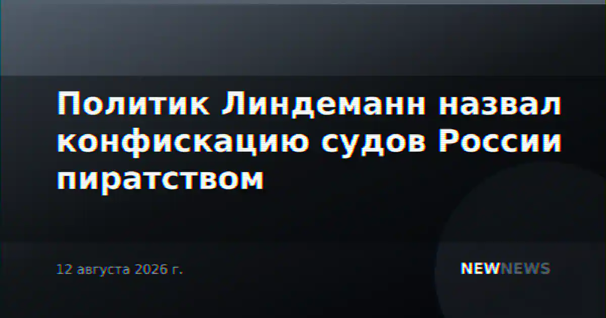 Политик Линдеманн назвал конфискацию судов России пиратством