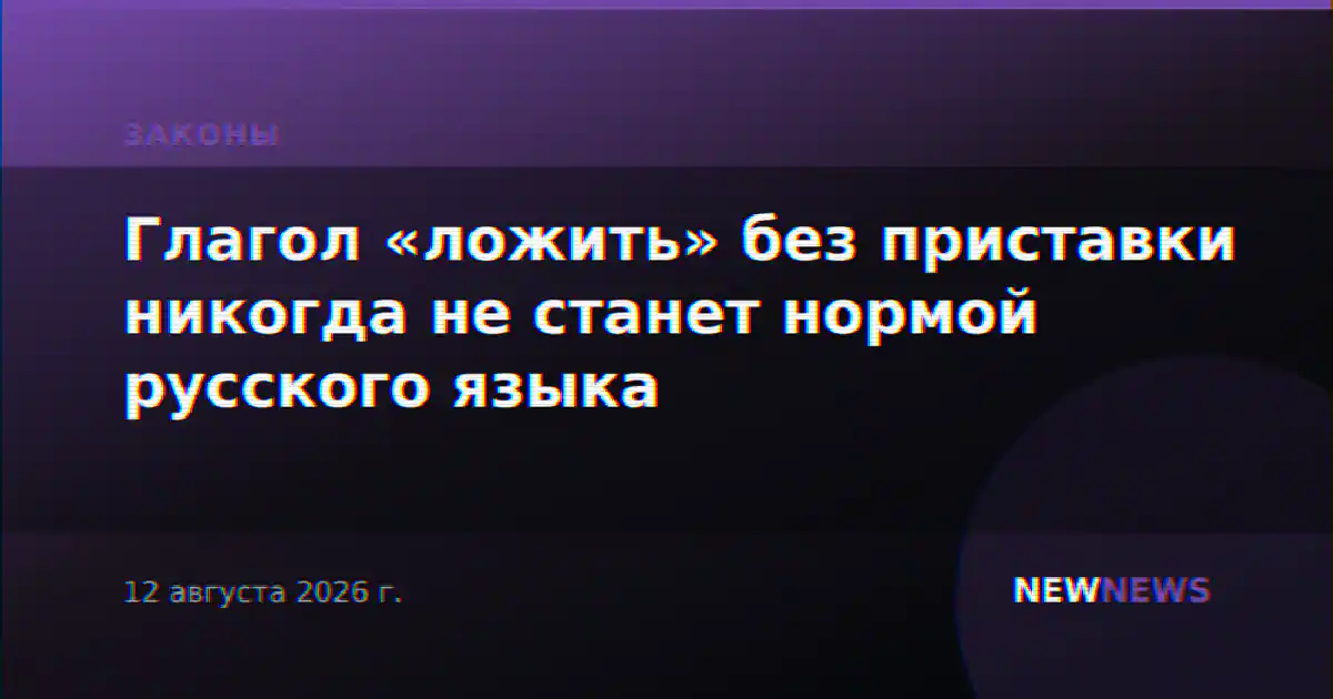Глагол «ложить» без приставки никогда не станет нормой русского языка