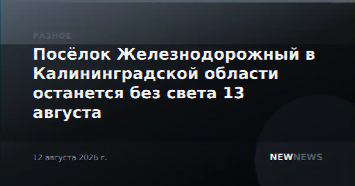 Посёлок Железнодорожный в Калининградской области останется без света 13 августа