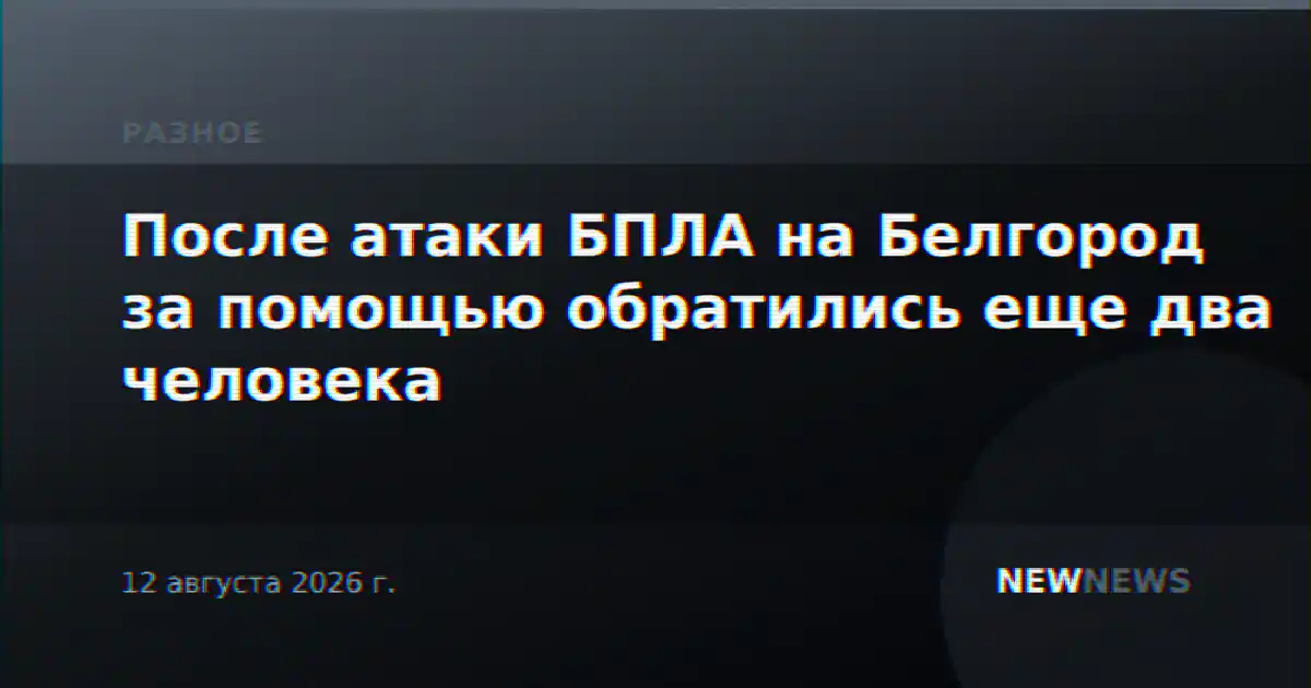 После атаки БПЛА на Белгород за помощью обратились еще два человека