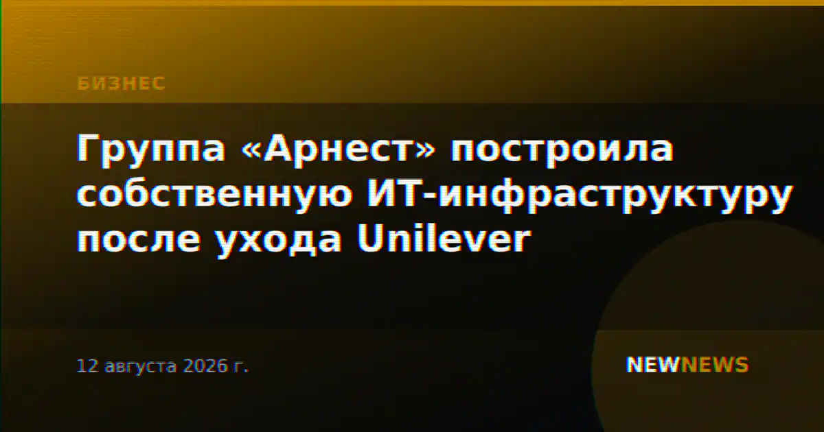 Группа «Арнест» построила собственную ИТ-инфраструктуру после ухода Unilever