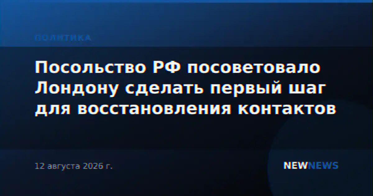 Посольство РФ посоветовало Лондону сделать первый шаг для восстановления контактов
