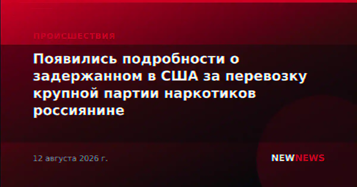 Появились подробности о задержанном в США за перевозку крупной партии наркотиков россиянине