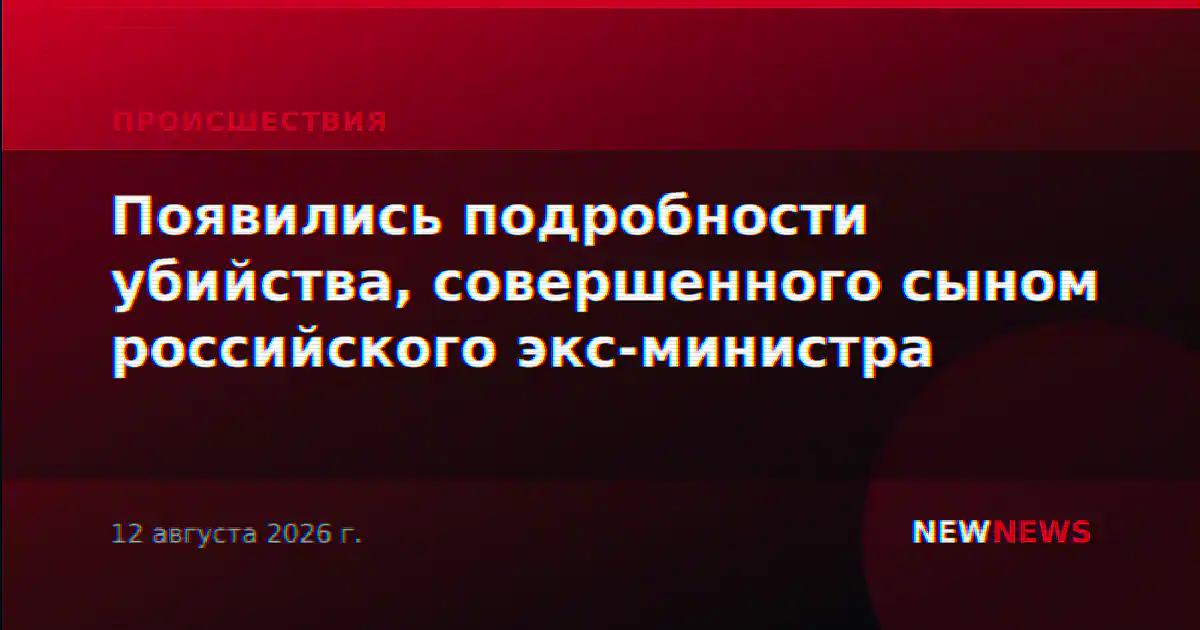 Появились подробности убийства, совершенного сыном российского экс-министра